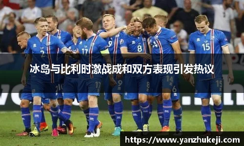 冰岛与比利时激战成和双方表现引发热议